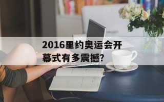 2016里约奥运会开幕式有多震撼？