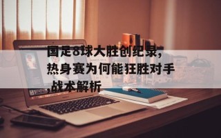 国足8球大胜创纪录,热身赛为何能狂胜对手,战术解析
