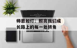 师恩如灯：照亮我们成长路上的每一处转角
