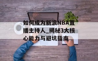 如何成为新浪NBA直播主持人_揭秘3大核心能力与避坑指南