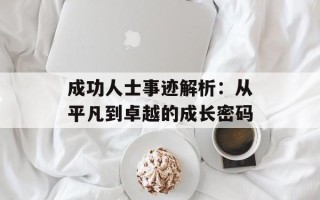 成功人士事迹解析：从平凡到卓越的成长密码