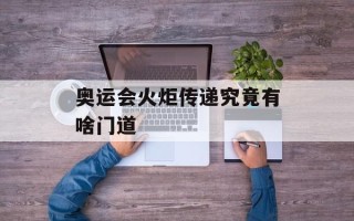奥运会火炬传递究竟有啥门道