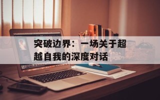 突破边界：一场关于超越自我的深度对话
