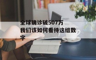 全球确诊破507万 我们该如何看待这组数字
