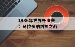 1986年世界杯决赛：马拉多纳封神之战