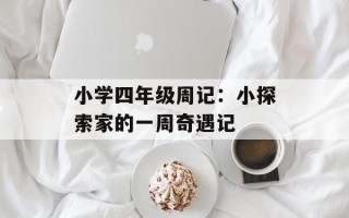 小学四年级周记：小探索家的一周奇遇记