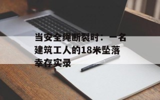 当安全绳断裂时：一名建筑工人的18米坠落幸存实录