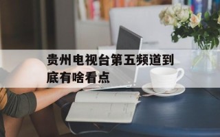 贵州电视台第五频道到底有啥看点