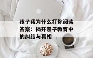 孩子我为什么打你阅读答案：揭开亲子教育中的纠结与真相