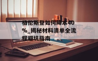 格伦斯登如何降本40%_揭秘材料清单全流程避坑指南