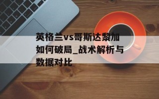 英格兰vs哥斯达黎加如何破局_战术解析与数据对比