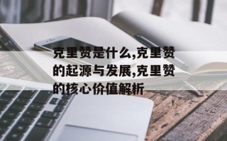克里赞是什么,克里赞的起源与发展,克里赞的核心价值解析