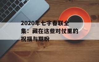2020年七字春联全集：藏在这些对仗里的祝福与期盼
