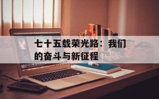 七十五载荣光路：我们的奋斗与新征程
