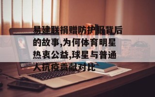 易建联捐赠防护服背后的故事,为何体育明星热衷公益,球星与普通人抗疫贡献对比