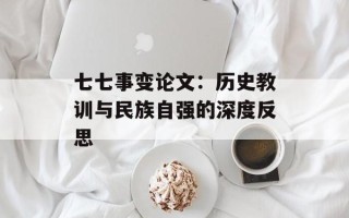 七七事变论文：历史教训与民族自强的深度反思