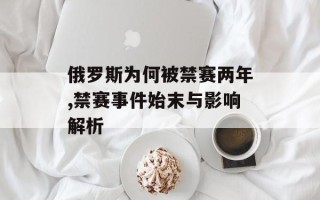 俄罗斯为何被禁赛两年,禁赛事件始末与影响解析
