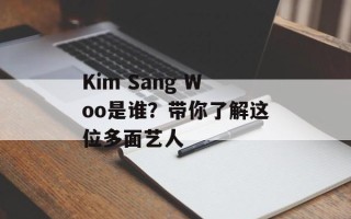 Kim Sang Woo是谁？带你了解这位多面艺人