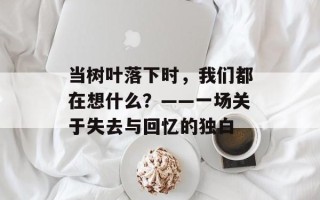 当树叶落下时，我们都在想什么？——一场关于失去与回忆的独白