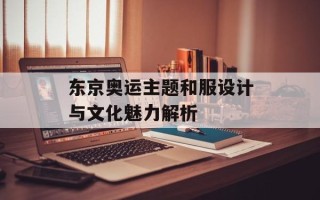 东京奥运主题和服设计与文化魅力解析