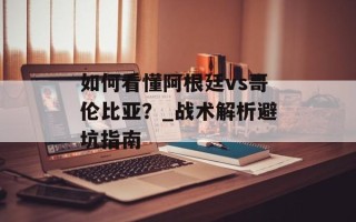 如何看懂阿根廷vs哥伦比亚？_战术解析避坑指南