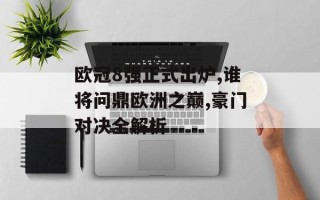 欧冠8强正式出炉,谁将问鼎欧洲之巅,豪门对决全解析