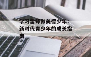 学习雷锋做美德少年：新时代青少年的成长指南