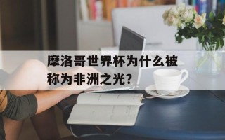 摩洛哥世界杯为什么被称为非洲之光？