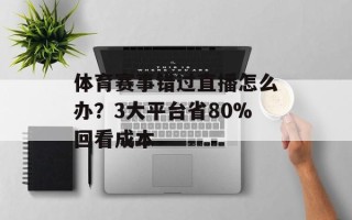 体育赛事错过直播怎么办？3大平台省80%回看成本
