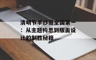 清明节手抄报全国第一：从主题构思到版面设计的制胜秘籍