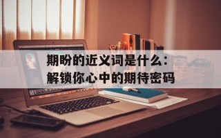 期盼的近义词是什么：解锁你心中的期待密码