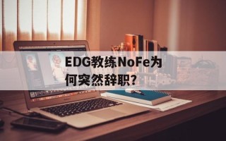 EDG教练NoFe为何突然辞职？