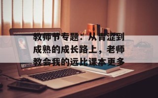 教师节专题：从青涩到成熟的成长路上，老师教会我的远比课本更多