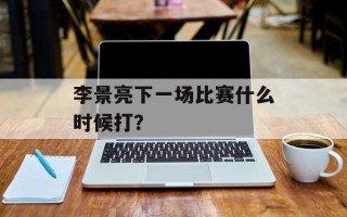 李景亮下一场比赛什么时候打？
