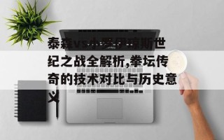 泰森vs小罗伊琼斯世纪之战全解析,拳坛传奇的技术对比与历史意义