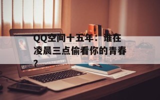 QQ空间十五年：谁在凌晨三点偷看你的青春？