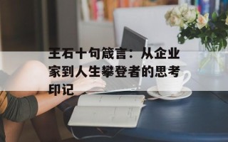 王石十句箴言：从企业家到人生攀登者的思考印记