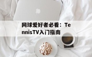 网球爱好者必看：TennisTV入门指南