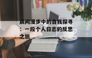 晨间漫步中的自我探寻：一段个人日志的反思之旅