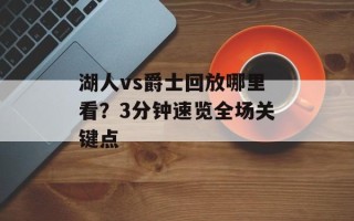 湖人vs爵士回放哪里看？3分钟速览全场关键点