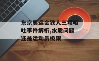 东京奥运会铁人三项呕吐事件解析,水质问题还是运动员极限