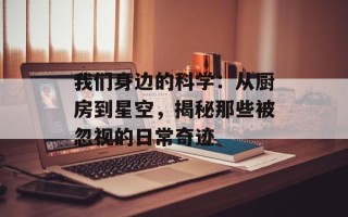 我们身边的科学：从厨房到星空，揭秘那些被忽视的日常奇迹