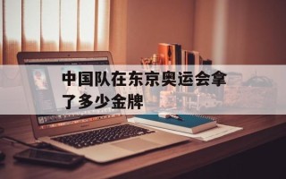 中国队在东京奥运会拿了多少金牌