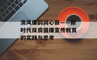 清风廉韵润心田——新时代反腐倡廉宣传教育的实践与思考