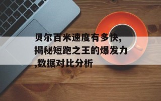 贝尔百米速度有多快,揭秘短跑之王的爆发力,数据对比分析