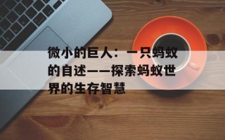 微小的巨人：一只蚂蚁的自述——探索蚂蚁世界的生存智慧