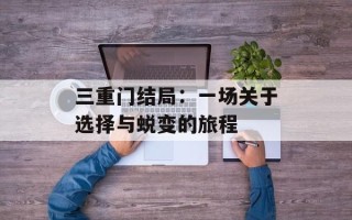三重门结局：一场关于选择与蜕变的旅程