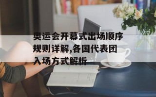 奥运会开幕式出场顺序规则详解,各国代表团入场方式解析