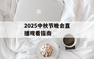 2025中秋节晚会直播观看指南