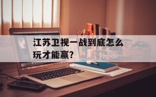 江苏卫视一战到底怎么玩才能赢？